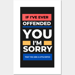 If I've Ever Offended You I'm Sorry That You're a Little Bitch Posters and Art